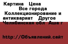 Картина › Цена ­ 300 000 - Все города Коллекционирование и антиквариат » Другое   . Челябинская обл.,Аша г.